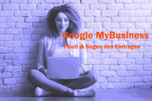 Google MyBusiness - Fluch oder Segen?